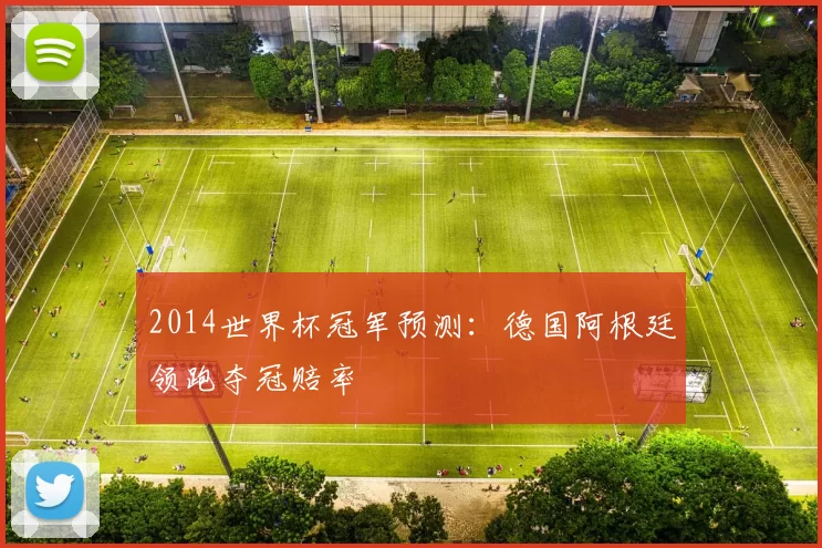 2014世界杯冠军预测：德国阿根廷领跑夺冠赔率