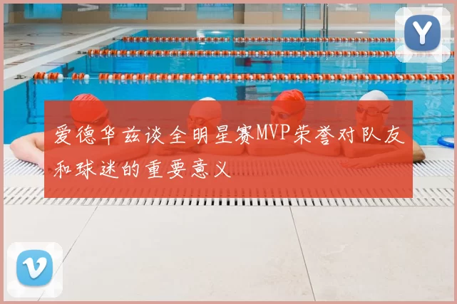 爱德华兹谈全明星赛MVP荣誉对队友和球迷的重要意义
