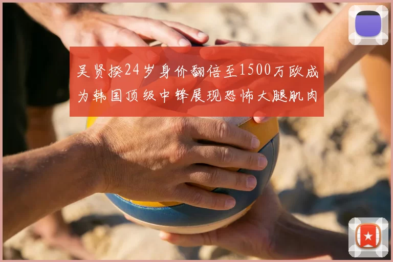 吴贤揆24岁身价翻倍至1500万欧成为韩国顶级中锋展现恐怖大腿肌肉