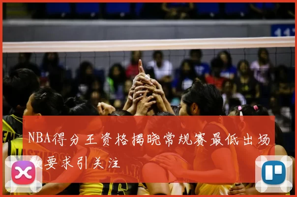 NBA得分王资格揭晓常规赛最低出场数要求引关注