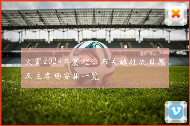 火箭2024年赛程公布关键对决日期及主客场安排一览