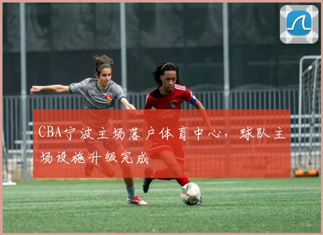 CBA宁波主场落户体育中心，球队主场设施升级完成